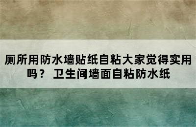 厕所用防水墙贴纸自粘大家觉得实用吗？ 卫生间墙面自粘防水纸